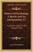 History Of Psychology, A Sketch And An Interpretation V2