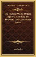 The Poetical Works of Jean Ingelow, Including the Shepherd Lady and Other Poems