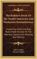 The Builder's Jewel; Or the Youth's Instructor and Workman's Remembrancer