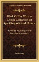 Work of the Wits, a Choice Collection of Sparkling Wit and Humor