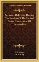 Sermons Delivered During the Session of the United States Convention of Universalists
