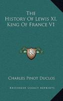 The History Of Lewis XI, King Of France V1