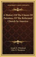 A History Of The Classis Of Paramus, Of The Reformed Church In America