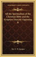 All the Spiritualism of the Christian Bible and the Scripture Directly Opposing It