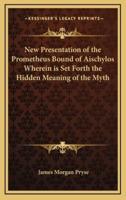 New Presentation of the Prometheus Bound of Aischylos Wherein Is Set Forth the Hidden Meaning of the Myth