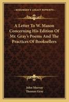 A Letter To W. Mason Concerning His Edition Of Mr. Gray's Poems And The Practices Of Booksellers