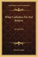 What Catholics Do Not Believe