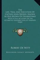 The Life, Trial And Execution Of Captain John Brown, Known As Old Brown Of Ossawatomie