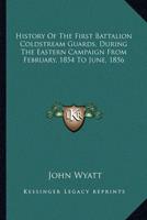 History of the First Battalion Coldstream Guards, During the Eastern Campaign from February, 1854 to June, 1856