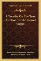A Treatise On The True Devotion To The Blessed Virgin