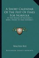 A Short Calendar Of The Feet Of Fines For Norfolk