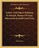 Letters And Papers Relating To Patrick, Master Of Gray, Afterwards Seventh Lord Gray
