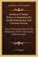 Outlines Of Indian History, Comprising The Hindu, Mahomedan And Christian Periods