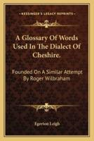 A Glossary Of Words Used In The Dialect Of Cheshire.