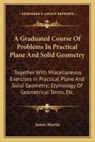 A Graduated Course Of Problems In Practical Plane And Solid Geometry