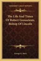 The Life And Times Of Robert Grosseteste, Bishop Of Lincoln