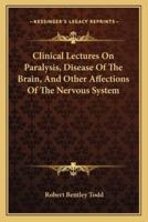 Clinical Lectures On Paralysis, Disease Of The Brain, And Other Affections Of The Nervous System