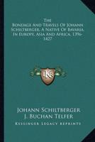 The Bondage And Travels Of Johann Schiltberger, A Native Of Bavaria, In Europe, Asia And Africa, 1396-1427