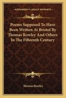 Poems Supposed To Have Been Written At Bristol By Thomas Rowley And Others In The Fifteenth Century
