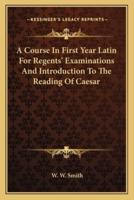 A Course in First Year Latin for Regents' Examinations and Introduction to the Reading of Caesar