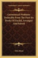 Geometrical Problems Deducible From The First Six Books Of Euclid, Arranged And Solved