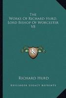The Works Of Richard Hurd, Lord Bishop Of Worcester V8