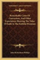 Remarkable Cases Of Conversion, And Other Experiences Showing The Value Of Faith In The Faithful Promiser