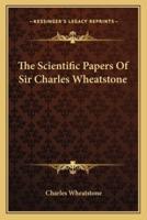 The Scientific Papers Of Sir Charles Wheatstone