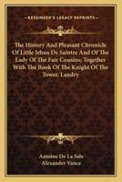 The History And Pleasant Chronicle Of Little Jehan De Saintre And Of The Lady Of The Fair Cousins; Together With The Book Of The Knight Of The Tower, Landry