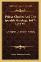 Prince Charles And The Spanish Marriage, 1617-1623 V1