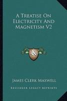 A Treatise On Electricity And Magnetism V2