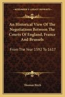 An Historical View Of The Negotiations Between The Courts Of England, France And Brussels