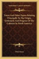 Tracts And Other Papers Relating Principally To The Origin, Settlement And Progress Of The Colonies In North America