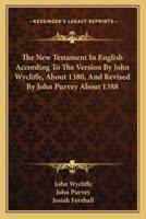 The New Testament In English According To The Version By John Wycliffe, About 1380, And Revised By John Purvey About 1388