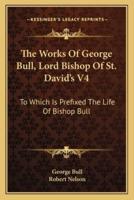 The Works Of George Bull, Lord Bishop Of St. David's V4