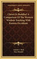 Christ or Buddha? A Comparison of the Western Wisdom Teaching With Eastern Occultism