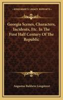Georgia Scenes, Characters, Incidents, Etc. In the First Half Century of the Republic
