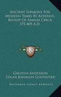 Ancient Sermons For Modern Times By Asterius, Bishop Of Amasia Circa 375-405 A.D.