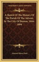 A Sketch Of The History Of The Parish Of The Advent, In The City Of Boston, 1844-1894