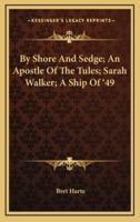 By Shore and Sedge; An Apostle of the Tules; Sarah Walker; A Ship of '49