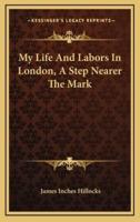 My Life and Labors in London, a Step Nearer the Mark