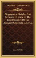 Biographical Sketches and Sermons of Some of the First Ministers of the Associate Church in America