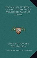 New Manual Of Botany Of The Central Rocky Mountains; Vascular Plants