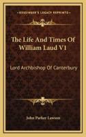 The Life and Times of William Laud V1