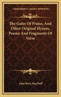 The Gates Of Praise, And Other Original Hymns, Poems And Fragments Of Verse