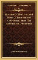 Sketches of the Lives and Times of Eminent Irish Churchmen, from the Reformation Downwards