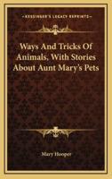 Ways and Tricks of Animals, With Stories About Aunt Mary's Pets