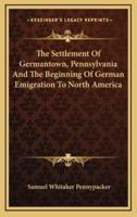The Settlement Of Germantown, Pennsylvania And The Beginning Of German Emigration To North America