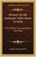 Memoir on the Euphrates Valley Route to India