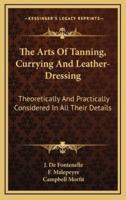 The Arts Of Tanning, Currying And Leather-Dressing